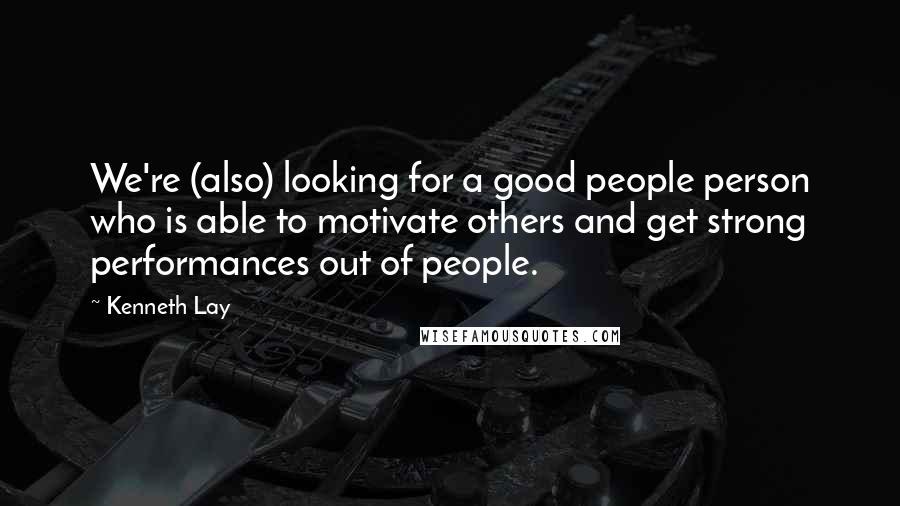 Kenneth Lay Quotes: We're (also) looking for a good people person who is able to motivate others and get strong performances out of people.