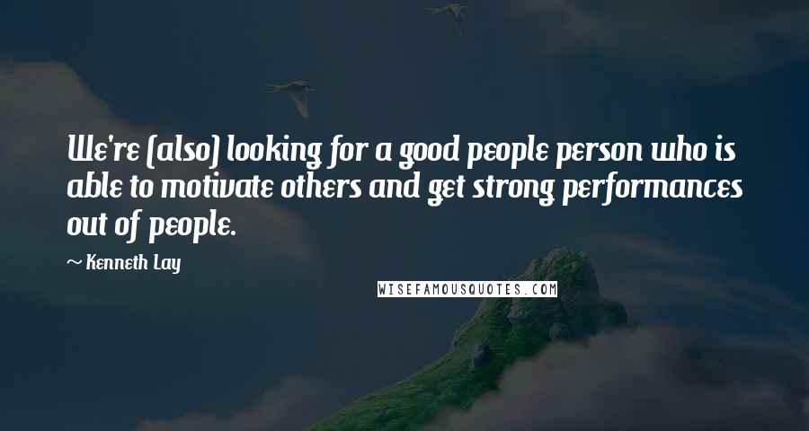 Kenneth Lay Quotes: We're (also) looking for a good people person who is able to motivate others and get strong performances out of people.