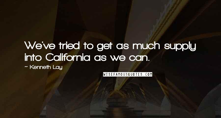 Kenneth Lay Quotes: We've tried to get as much supply into California as we can.