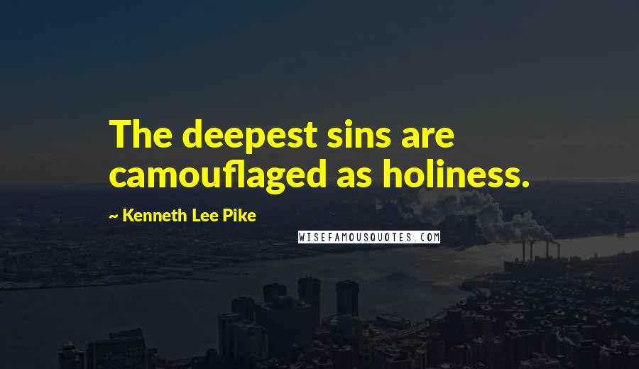 Kenneth Lee Pike Quotes: The deepest sins are camouflaged as holiness.