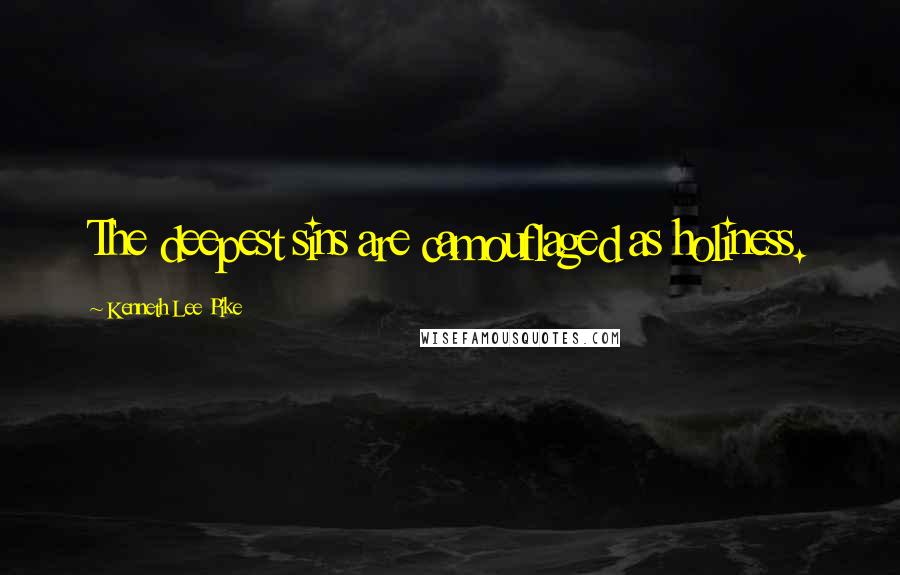 Kenneth Lee Pike Quotes: The deepest sins are camouflaged as holiness.