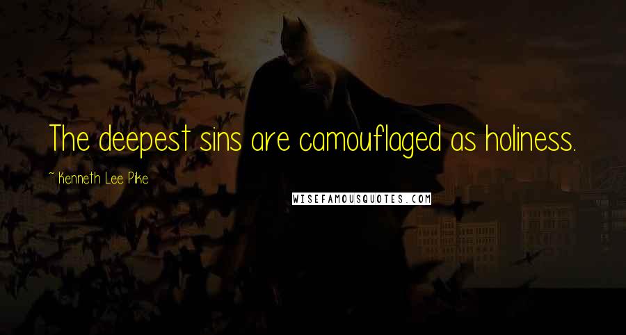 Kenneth Lee Pike Quotes: The deepest sins are camouflaged as holiness.