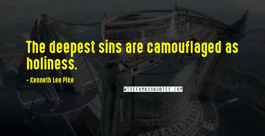 Kenneth Lee Pike Quotes: The deepest sins are camouflaged as holiness.