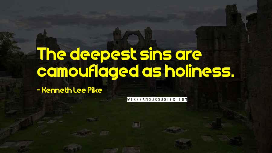 Kenneth Lee Pike Quotes: The deepest sins are camouflaged as holiness.