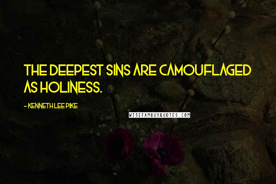 Kenneth Lee Pike Quotes: The deepest sins are camouflaged as holiness.