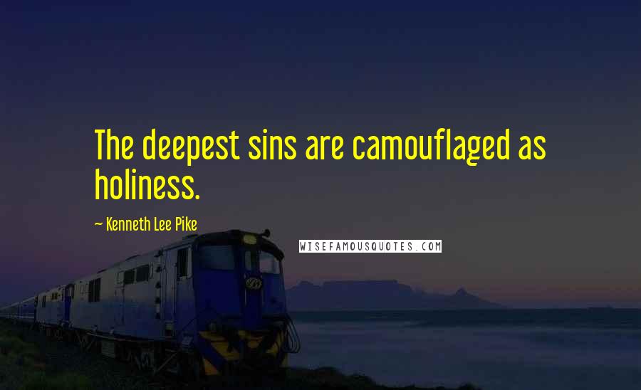 Kenneth Lee Pike Quotes: The deepest sins are camouflaged as holiness.
