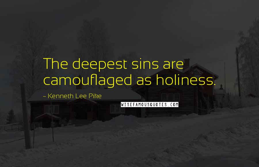 Kenneth Lee Pike Quotes: The deepest sins are camouflaged as holiness.