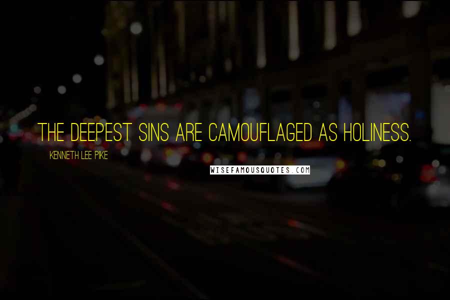 Kenneth Lee Pike Quotes: The deepest sins are camouflaged as holiness.