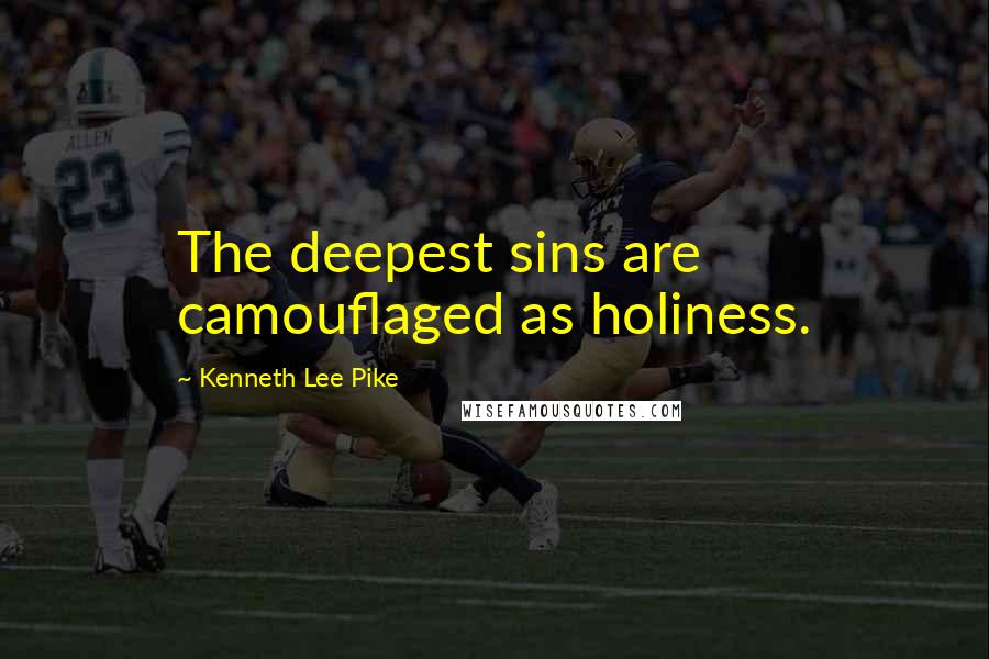 Kenneth Lee Pike Quotes: The deepest sins are camouflaged as holiness.