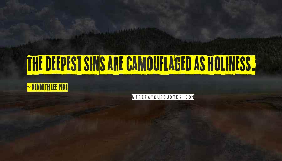 Kenneth Lee Pike Quotes: The deepest sins are camouflaged as holiness.