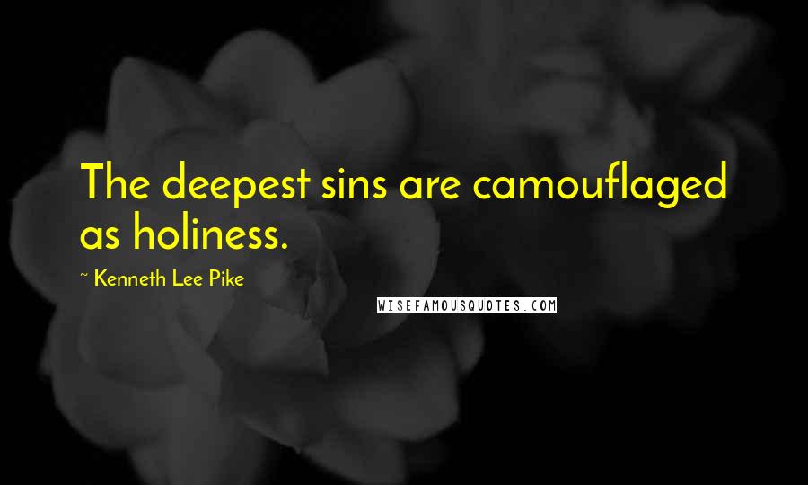 Kenneth Lee Pike Quotes: The deepest sins are camouflaged as holiness.