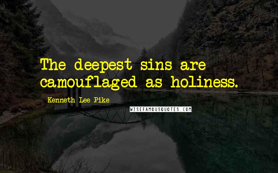 Kenneth Lee Pike Quotes: The deepest sins are camouflaged as holiness.