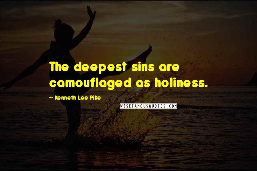 Kenneth Lee Pike Quotes: The deepest sins are camouflaged as holiness.