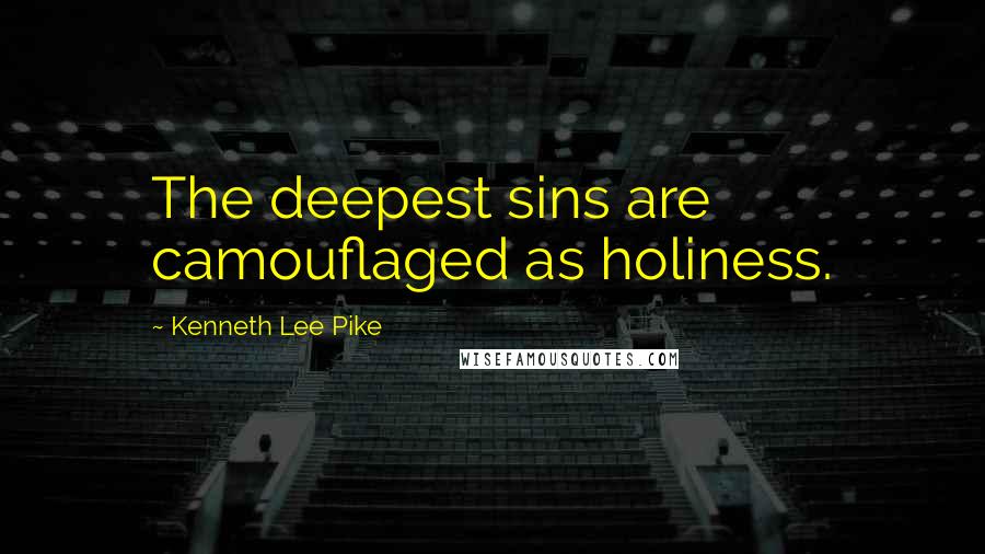 Kenneth Lee Pike Quotes: The deepest sins are camouflaged as holiness.