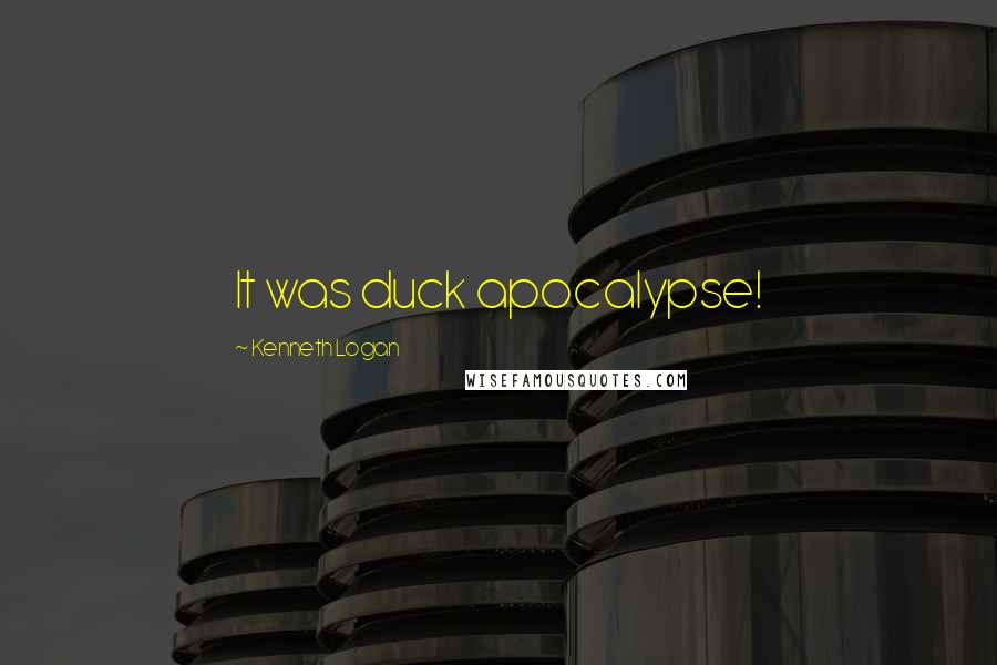 Kenneth Logan Quotes: It was duck apocalypse!