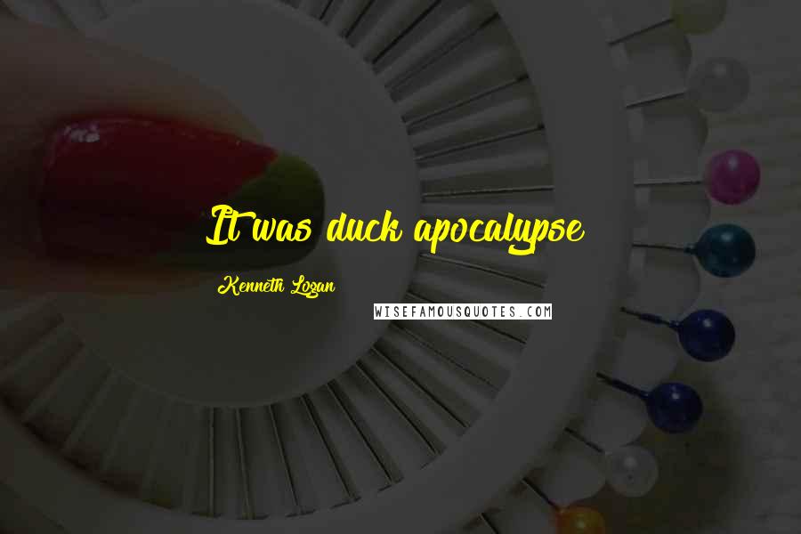 Kenneth Logan Quotes: It was duck apocalypse!