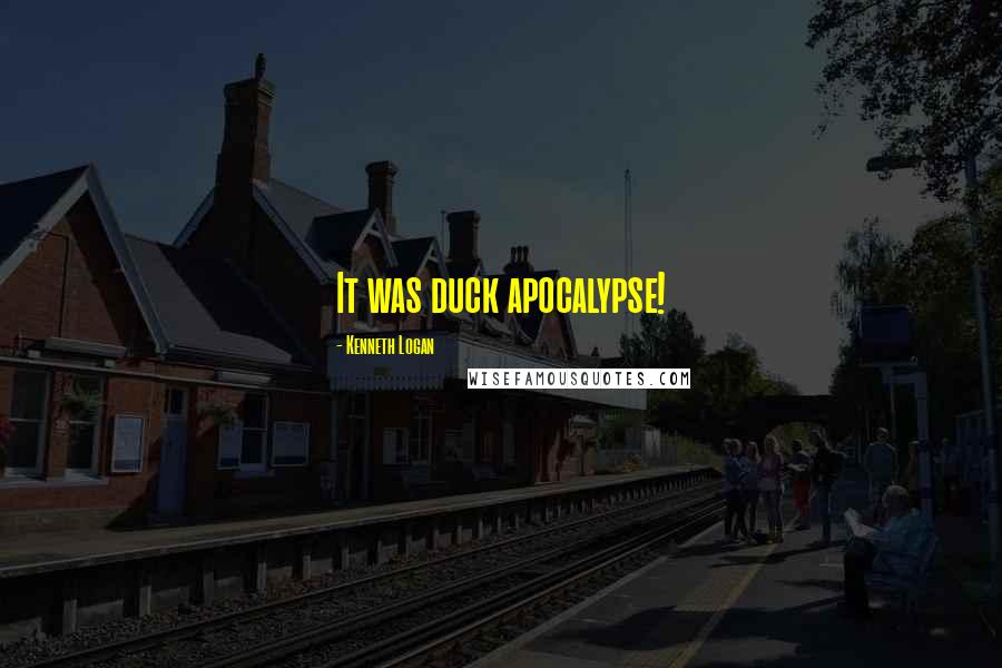 Kenneth Logan Quotes: It was duck apocalypse!