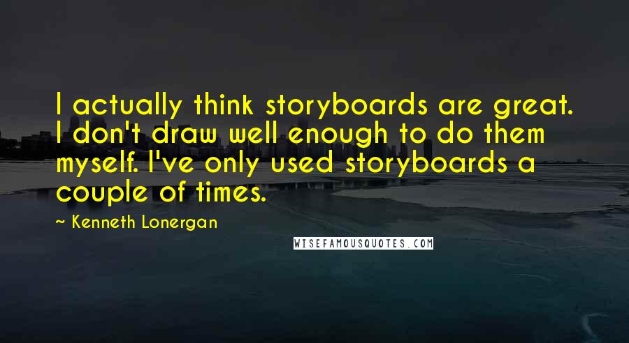 Kenneth Lonergan Quotes: I actually think storyboards are great. I don't draw well enough to do them myself. I've only used storyboards a couple of times.