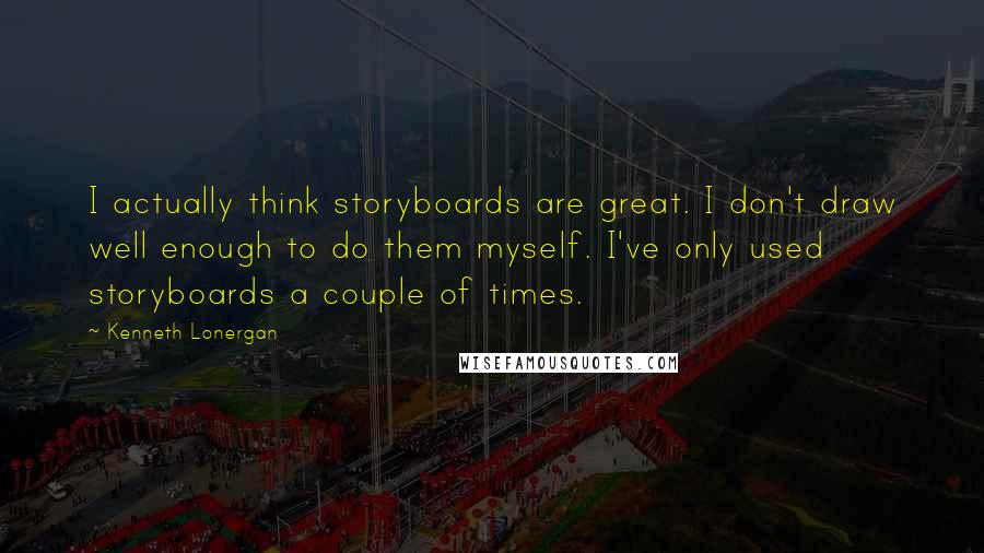 Kenneth Lonergan Quotes: I actually think storyboards are great. I don't draw well enough to do them myself. I've only used storyboards a couple of times.