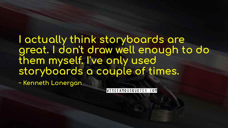 Kenneth Lonergan Quotes: I actually think storyboards are great. I don't draw well enough to do them myself. I've only used storyboards a couple of times.