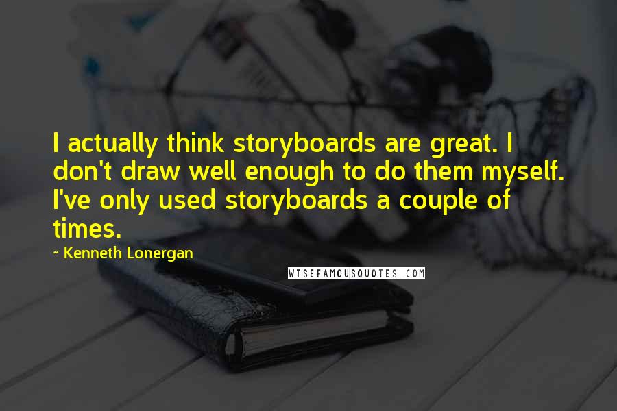 Kenneth Lonergan Quotes: I actually think storyboards are great. I don't draw well enough to do them myself. I've only used storyboards a couple of times.