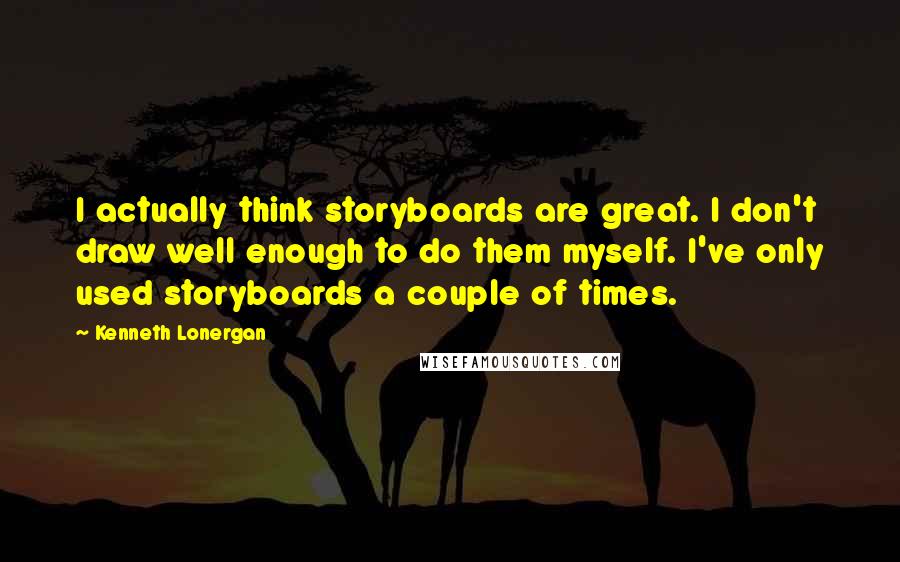 Kenneth Lonergan Quotes: I actually think storyboards are great. I don't draw well enough to do them myself. I've only used storyboards a couple of times.