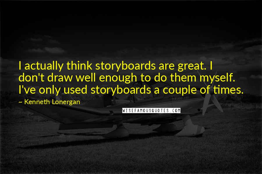 Kenneth Lonergan Quotes: I actually think storyboards are great. I don't draw well enough to do them myself. I've only used storyboards a couple of times.