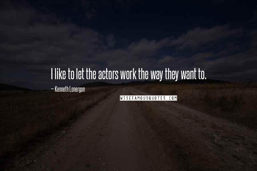 Kenneth Lonergan Quotes: I like to let the actors work the way they want to.