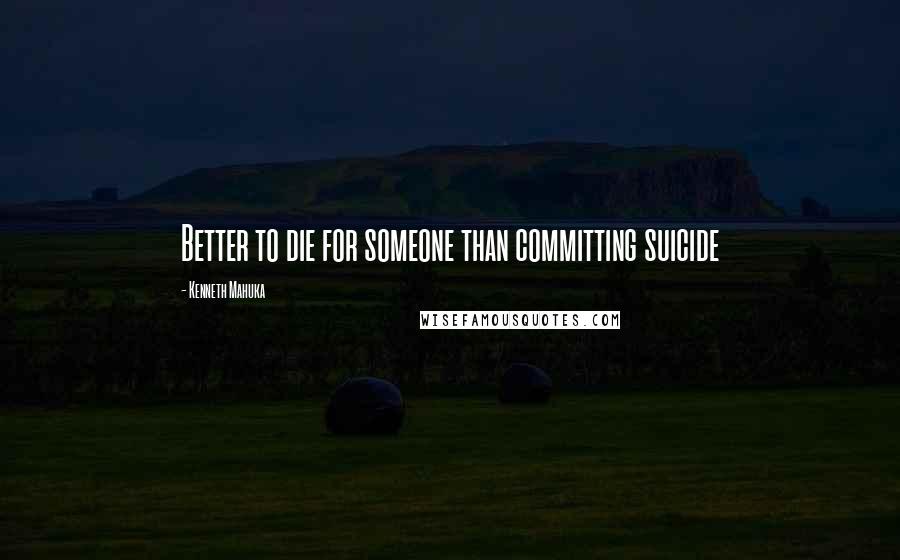 Kenneth Mahuka Quotes: Better to die for someone than committing suicide