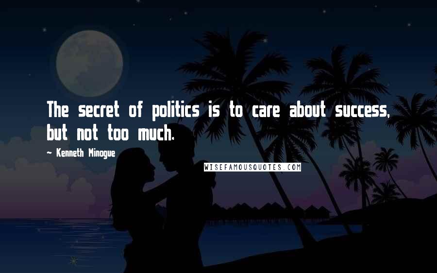 Kenneth Minogue Quotes: The secret of politics is to care about success, but not too much.