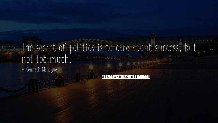 Kenneth Minogue Quotes: The secret of politics is to care about success, but not too much.