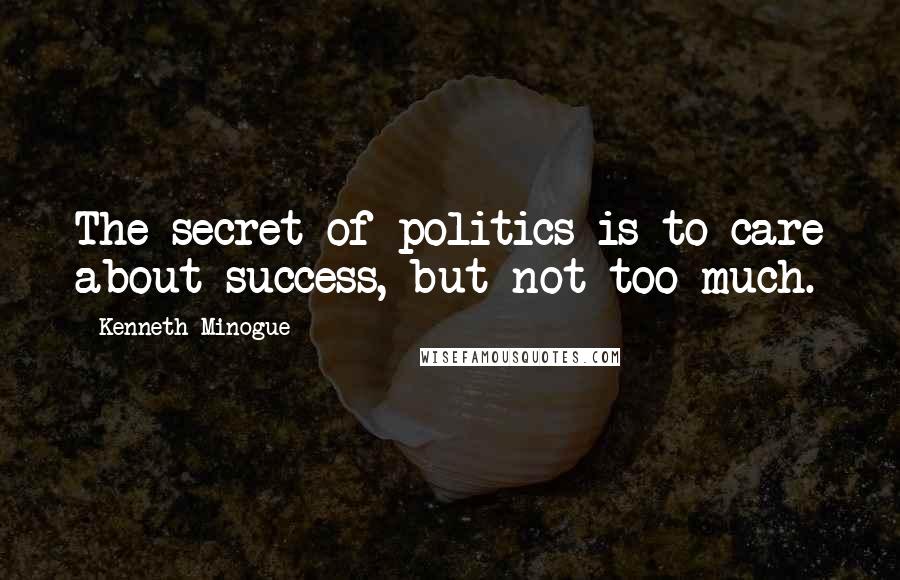 Kenneth Minogue Quotes: The secret of politics is to care about success, but not too much.
