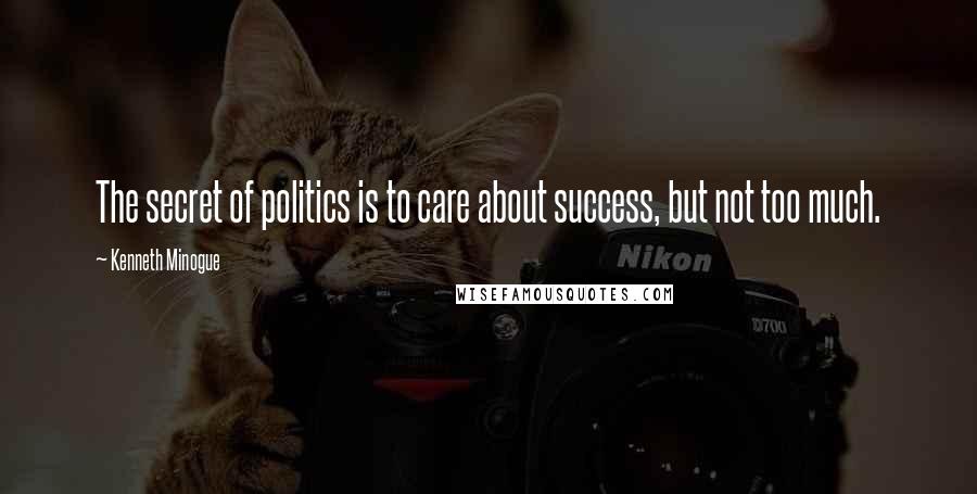 Kenneth Minogue Quotes: The secret of politics is to care about success, but not too much.