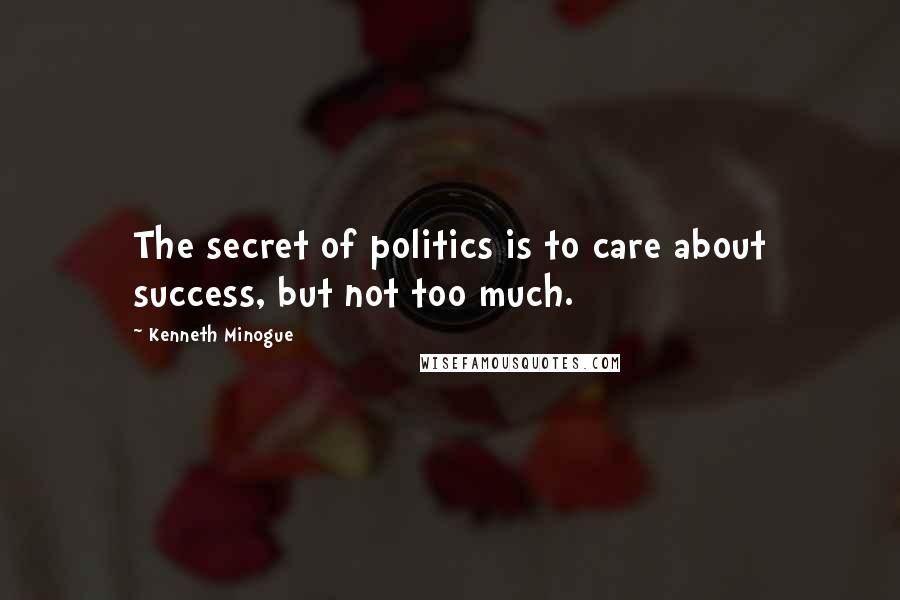 Kenneth Minogue Quotes: The secret of politics is to care about success, but not too much.