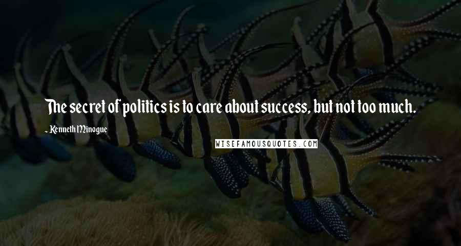 Kenneth Minogue Quotes: The secret of politics is to care about success, but not too much.