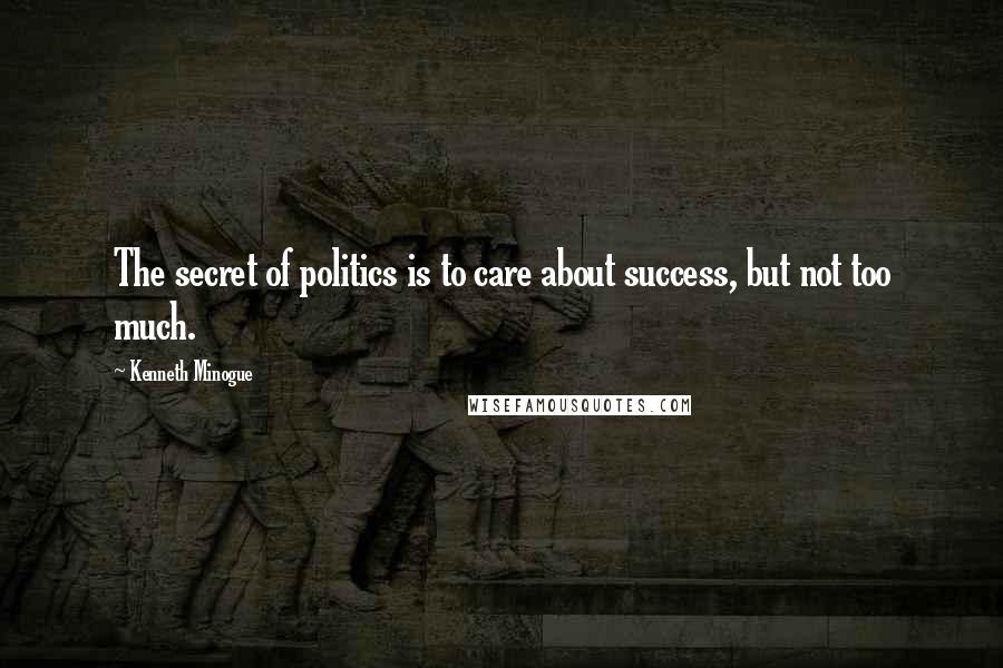 Kenneth Minogue Quotes: The secret of politics is to care about success, but not too much.