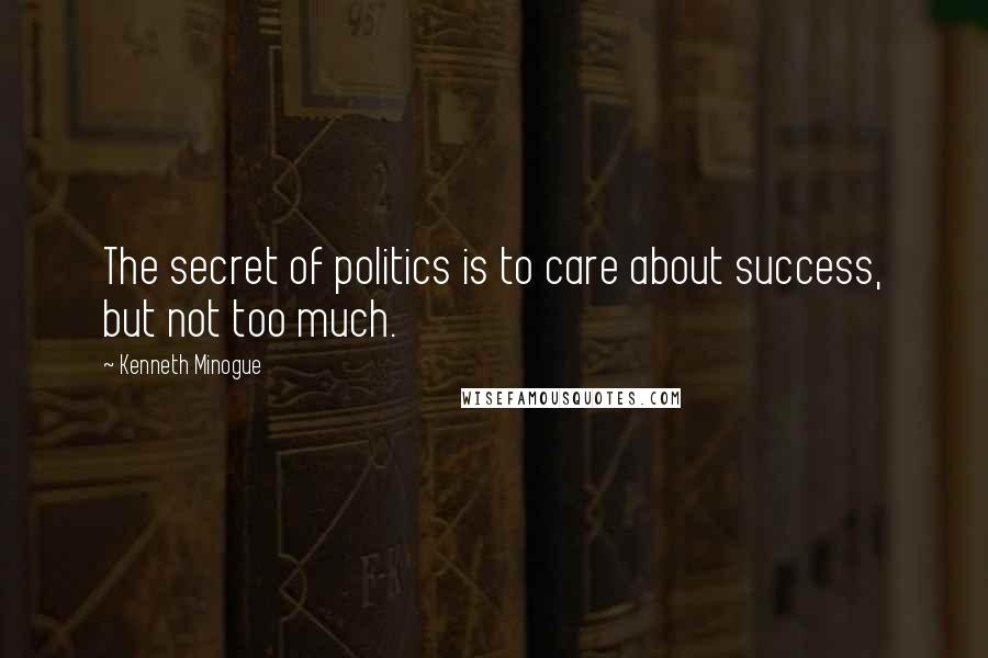 Kenneth Minogue Quotes: The secret of politics is to care about success, but not too much.