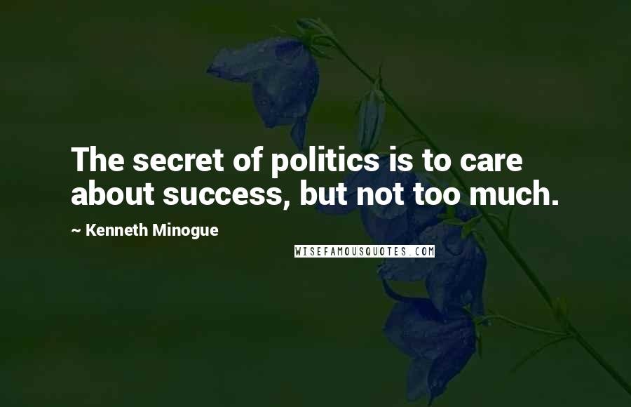 Kenneth Minogue Quotes: The secret of politics is to care about success, but not too much.