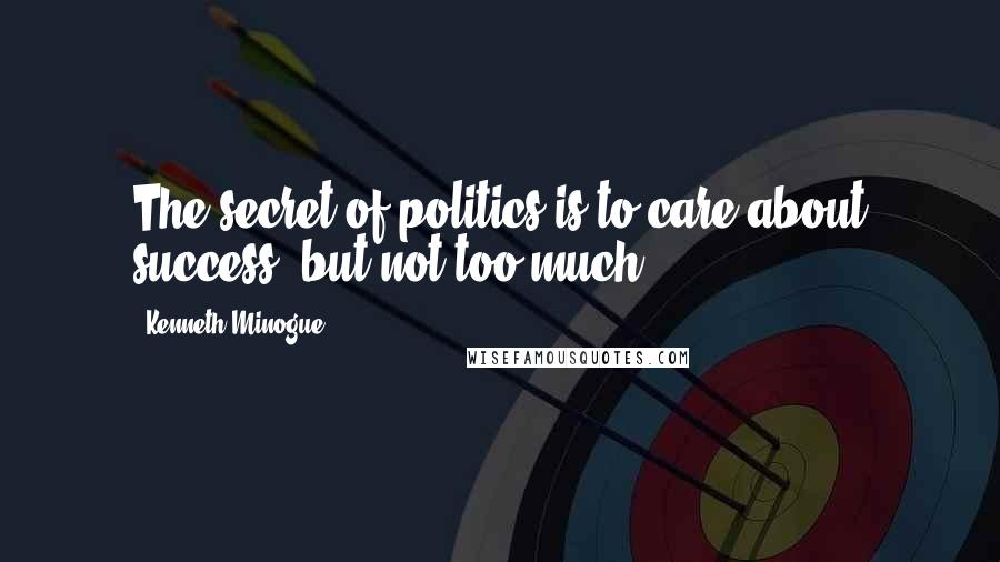 Kenneth Minogue Quotes: The secret of politics is to care about success, but not too much.