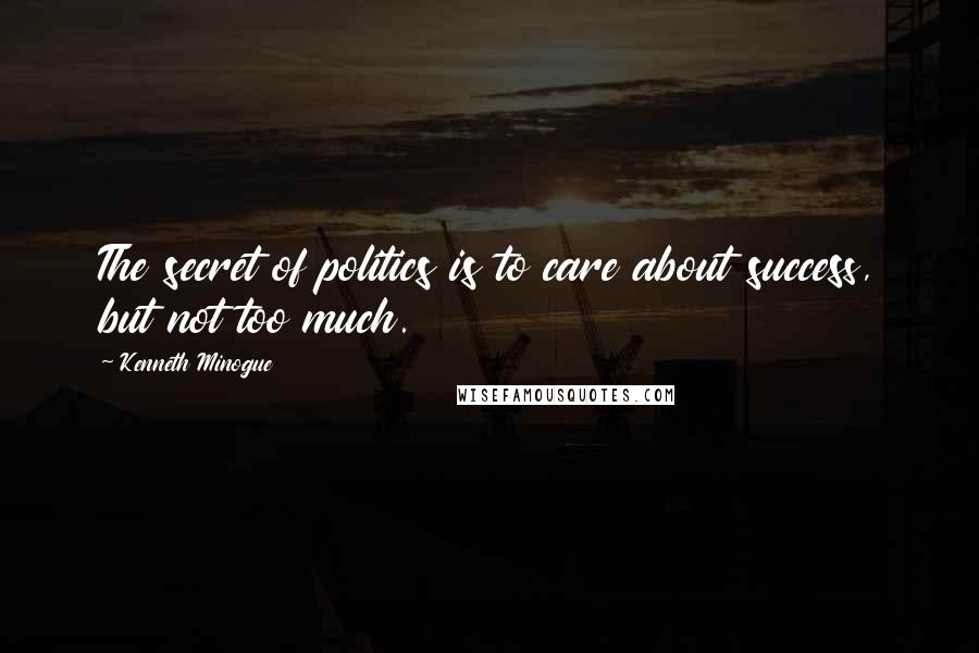 Kenneth Minogue Quotes: The secret of politics is to care about success, but not too much.