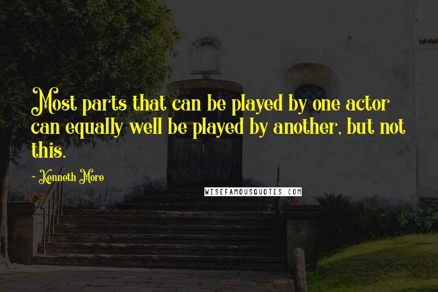 Kenneth More Quotes: Most parts that can be played by one actor can equally well be played by another, but not this.