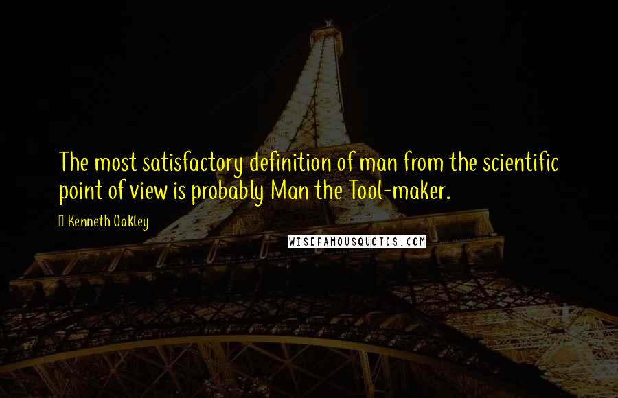 Kenneth Oakley Quotes: The most satisfactory definition of man from the scientific point of view is probably Man the Tool-maker.