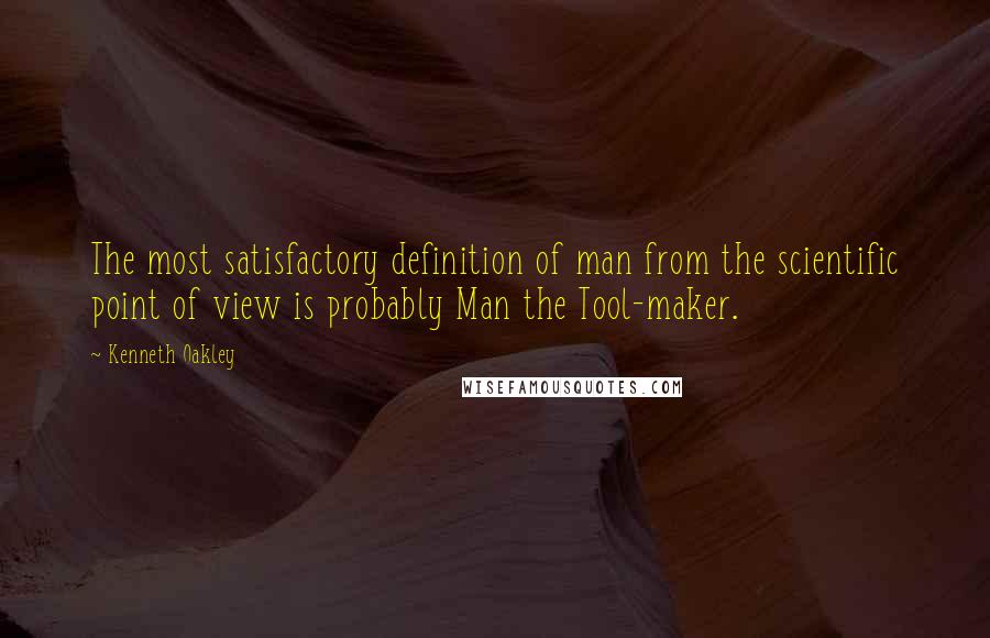 Kenneth Oakley Quotes: The most satisfactory definition of man from the scientific point of view is probably Man the Tool-maker.
