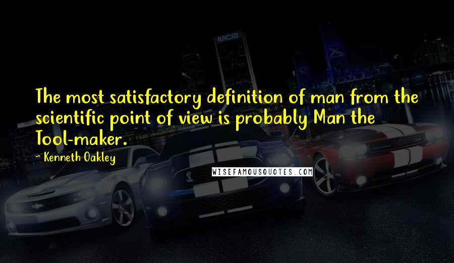 Kenneth Oakley Quotes: The most satisfactory definition of man from the scientific point of view is probably Man the Tool-maker.