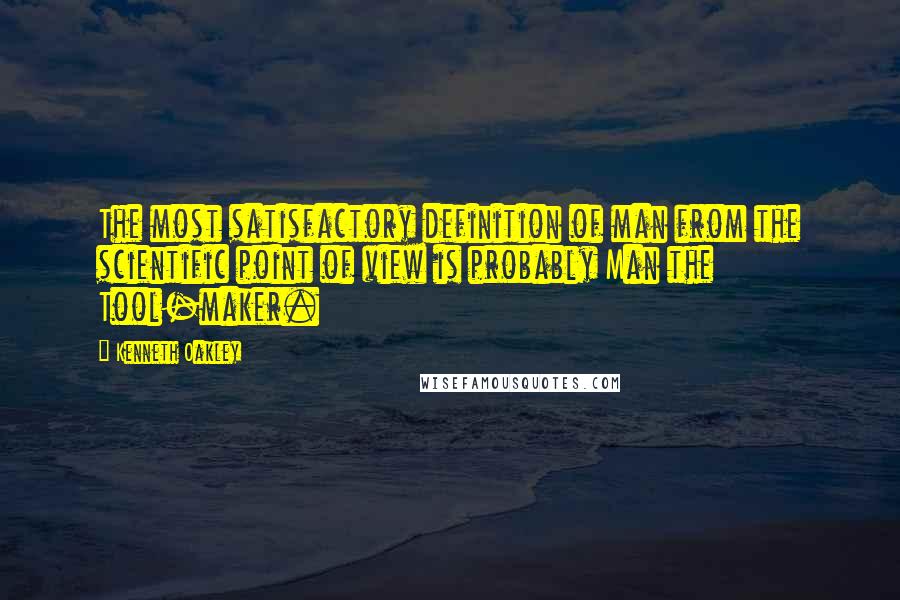 Kenneth Oakley Quotes: The most satisfactory definition of man from the scientific point of view is probably Man the Tool-maker.