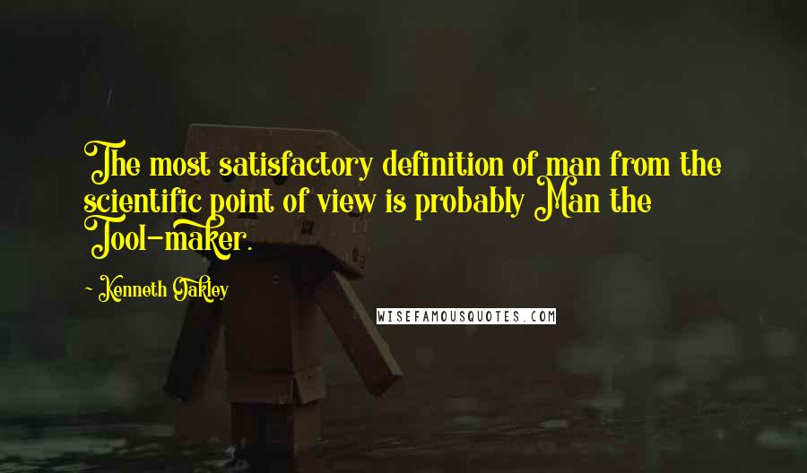 Kenneth Oakley Quotes: The most satisfactory definition of man from the scientific point of view is probably Man the Tool-maker.