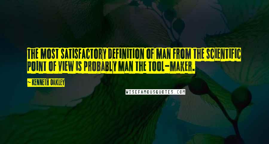 Kenneth Oakley Quotes: The most satisfactory definition of man from the scientific point of view is probably Man the Tool-maker.
