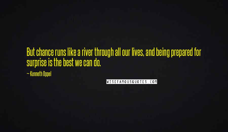 Kenneth Oppel Quotes: But chance runs like a river through all our lives, and being prepared for surprise is the best we can do.