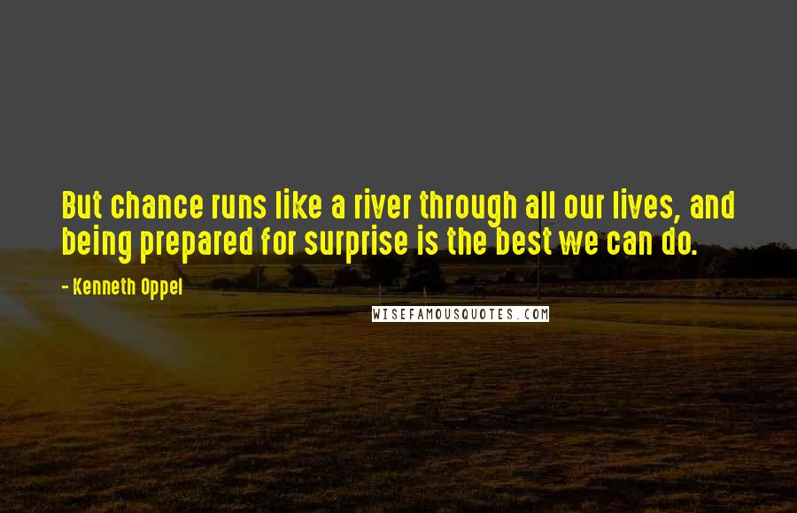 Kenneth Oppel Quotes: But chance runs like a river through all our lives, and being prepared for surprise is the best we can do.