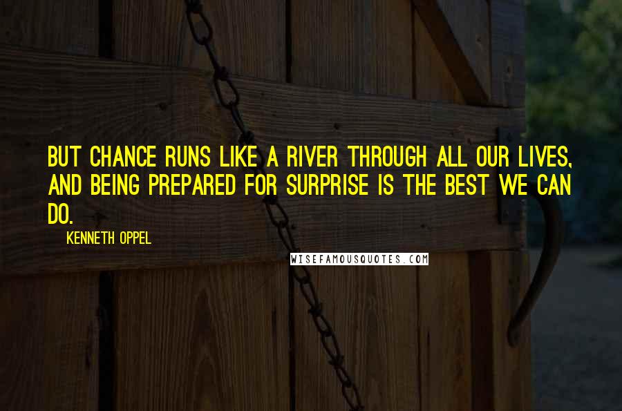 Kenneth Oppel Quotes: But chance runs like a river through all our lives, and being prepared for surprise is the best we can do.